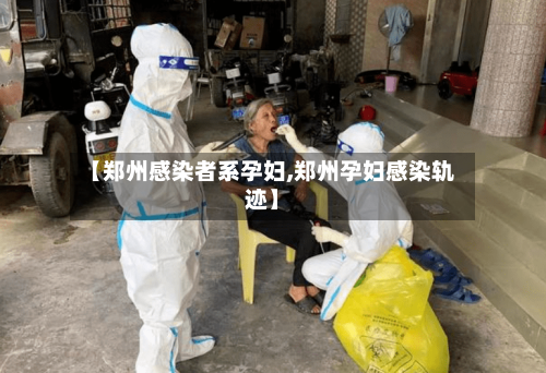 【郑州感染者系孕妇,郑州孕妇感染轨迹】-第3张图片