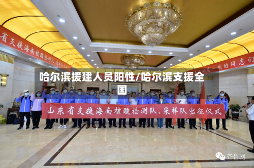 哈尔滨援建人员阳性/哈尔滨支援全国