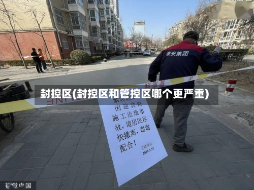 封控区(封控区和管控区哪个更严重)
