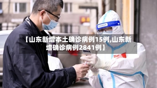 【山东新增本土确诊病例15例,山东新增确诊病例2841例】-第2张图片
