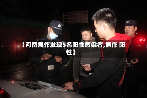 【河南焦作发现5名阳性感染者,焦作 阳性】