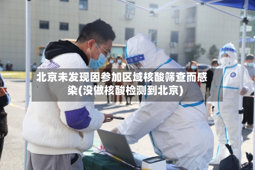 北京未发现因参加区域核酸筛查而感染(没做核酸检测到北京)-第2张图片