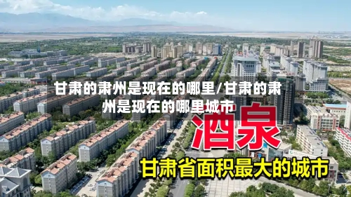 甘肃的肃州是现在的哪里/甘肃的肃州是现在的哪里城市-第3张图片