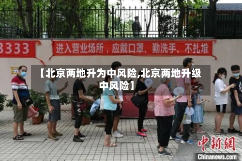 【北京两地升为中风险,北京两地升级中风险】-第3张图片