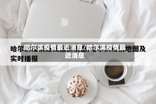 哈尔滨疫情最近消息/哈尔滨疫情最近消息-第2张图片