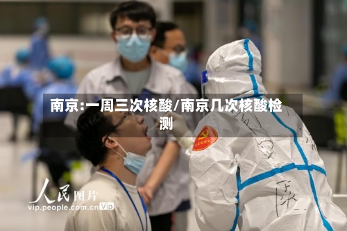 南京:一周三次核酸/南京几次核酸检测