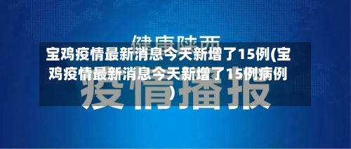 宝鸡疫情最新消息今天新增了15例(宝鸡疫情最新消息今天新增了15例病例)