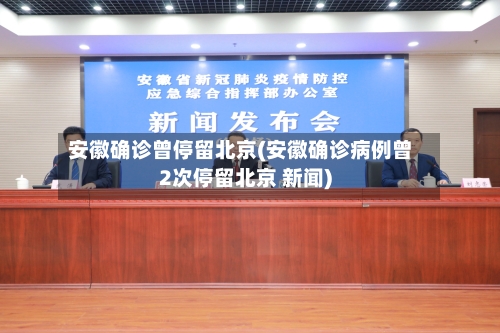 安徽确诊曾停留北京(安徽确诊病例曾2次停留北京 新闻)-第3张图片