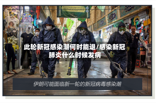此轮新冠感染潮何时能退/感染新冠肺炎什么时候发病-第2张图片