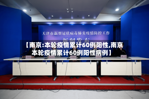 【南京:本轮疫情累计60例阳性,南京本轮疫情累计60例阳性病例】