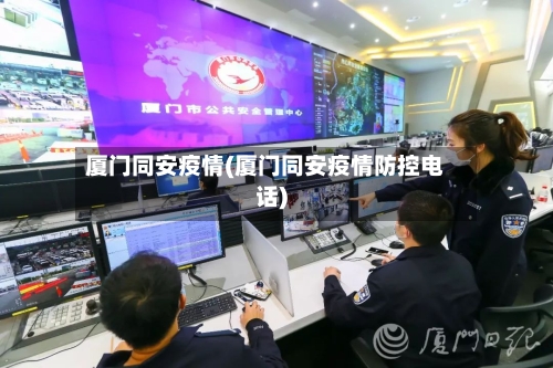 厦门同安疫情(厦门同安疫情防控电话)
