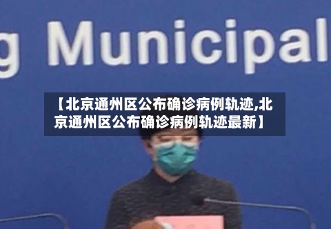 【北京通州区公布确诊病例轨迹,北京通州区公布确诊病例轨迹最新】