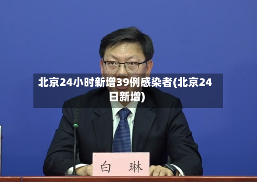 北京24小时新增39例感染者(北京24日新增)-第3张图片