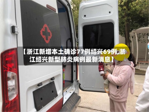 【浙江新增本土确诊77例绍兴69例,浙江绍兴新型肺炎病例最新消息】-第2张图片