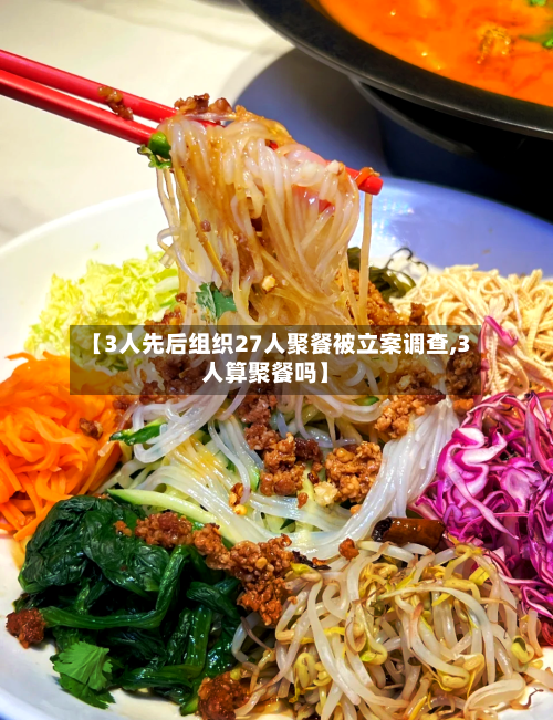 【3人先后组织27人聚餐被立案调查,3人算聚餐吗】