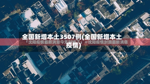 全国新增本土3507例(全国新增本土疫情)-第2张图片