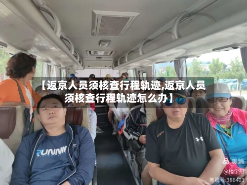 【返京人员须核查行程轨迹,返京人员须核查行程轨迹怎么办】-第2张图片