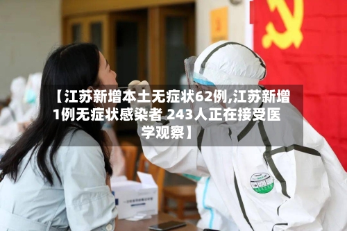 【江苏新增本土无症状62例,江苏新增1例无症状感染者 243人正在接受医学观察】