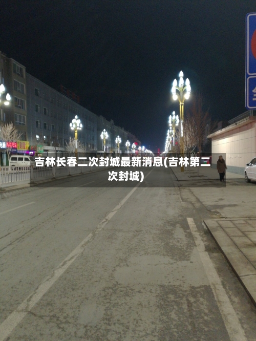吉林长春二次封城最新消息(吉林第二次封城)