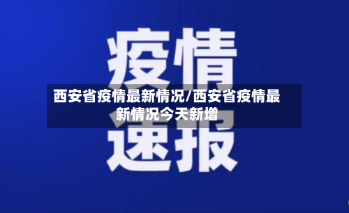 西安省疫情最新情况/西安省疫情最新情况今天新增-第2张图片