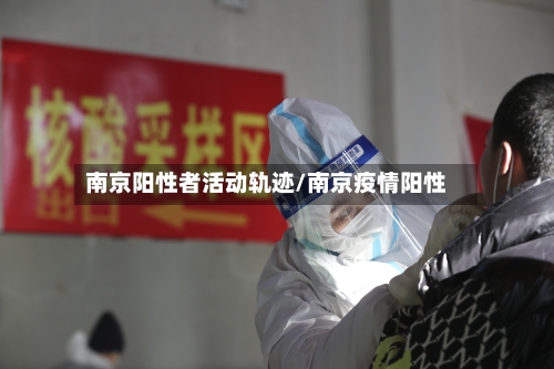 南京阳性者活动轨迹/南京疫情阳性