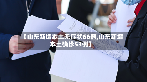 【山东新增本土无症状66例,山东新增本土确诊53例】-第2张图片