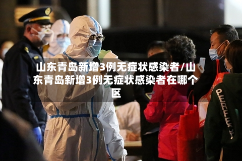 山东青岛新增3例无症状感染者/山东青岛新增3例无症状感染者在哪个区