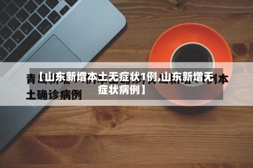 【山东新增本土无症状1例,山东新增无症状病例】-第2张图片