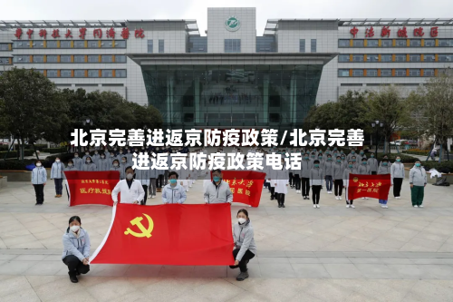北京完善进返京防疫政策/北京完善进返京防疫政策电话-第2张图片