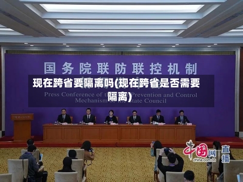 现在跨省要隔离吗(现在跨省是否需要隔离)