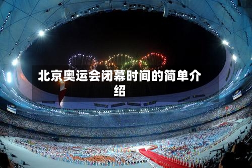 北京奥运会闭幕时间的简单介绍-第2张图片