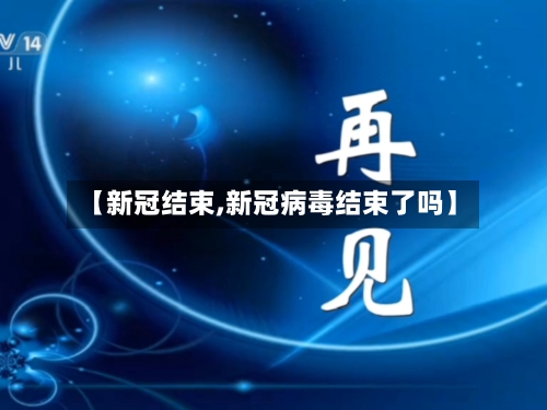【新冠结束,新冠病毒结束了吗】-第2张图片