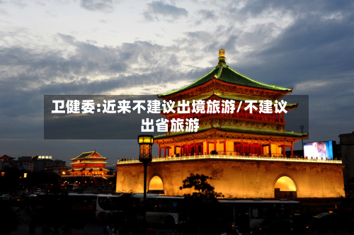 卫健委:近来不建议出境旅游/不建议出省旅游-第2张图片