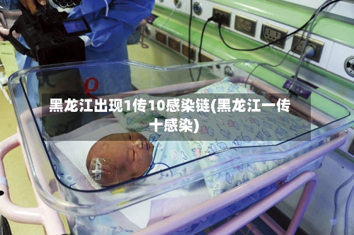 黑龙江出现1传10感染链(黑龙江一传十感染)
