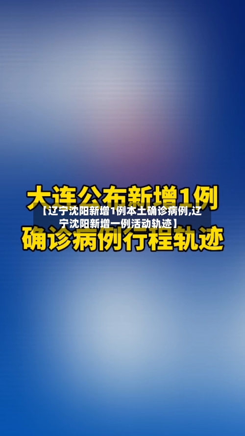 【辽宁沈阳新增1例本土确诊病例,辽宁沈阳新增一例活动轨迹】