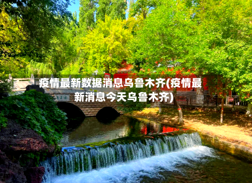 疫情最新数据消息乌鲁木齐(疫情最新消息今天乌鲁木齐)-第3张图片