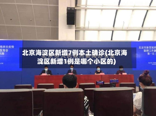 北京海淀区新增7例本土确诊(北京海淀区新增1例是哪个小区的)