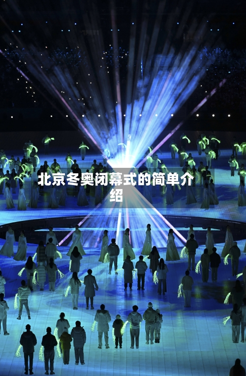 北京冬奥闭幕式的简单介绍