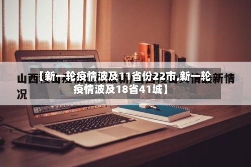 【新一轮疫情波及11省份22市,新一轮疫情波及18省41城】-第2张图片