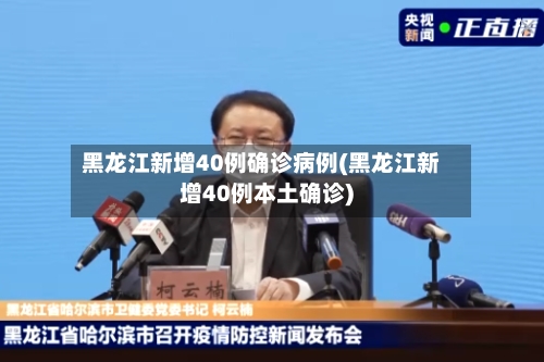 黑龙江新增40例确诊病例(黑龙江新增40例本土确诊)-第3张图片