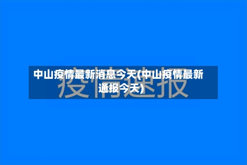 中山疫情最新消息今天(中山疫情最新通报今天)-第2张图片