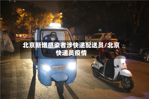 北京新增感染者涉快递配送员/北京快递员疫情-第3张图片