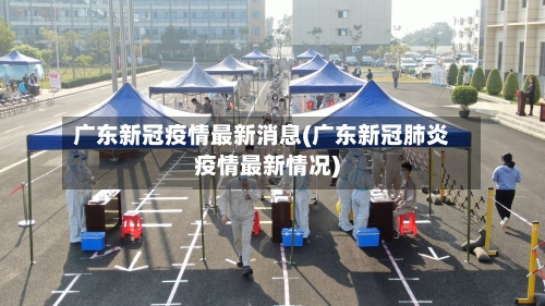广东新冠疫情最新消息(广东新冠肺炎疫情最新情况)-第3张图片