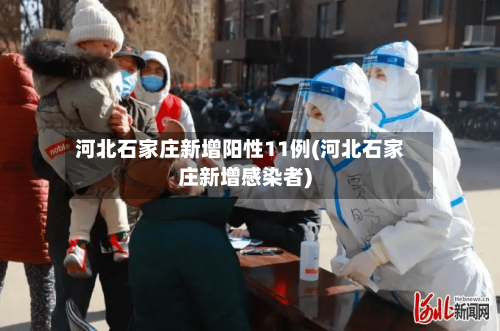 河北石家庄新增阳性11例(河北石家庄新增感染者)