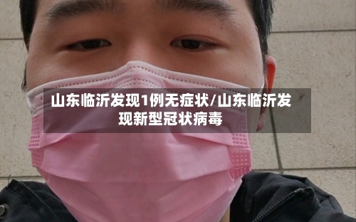 山东临沂发现1例无症状/山东临沂发现新型冠状病毒