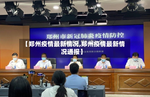 【郑州疫情最新情况,郑州疫情最新情况通报】