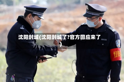 沈阳封城(沈阳封城了?官方回应来了)