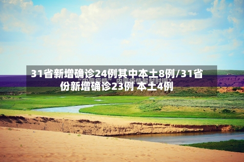 31省新增确诊24例其中本土8例/31省份新增确诊23例 本土4例-第3张图片
