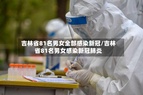吉林省81名男女全部感染新冠/吉林省81名男女感染新冠肺炎