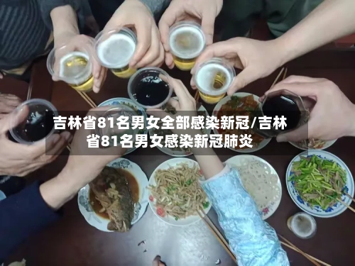 吉林省81名男女全部感染新冠/吉林省81名男女感染新冠肺炎-第3张图片